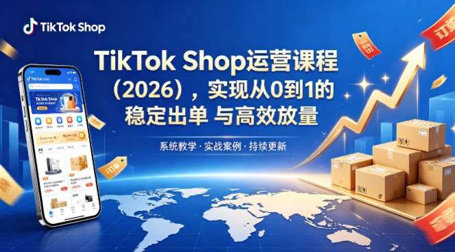 【精】2026TikTok Shop运营课：开店+流量获取+广告投放+达人建联，解锁海外电商掘金路径-离锋创库