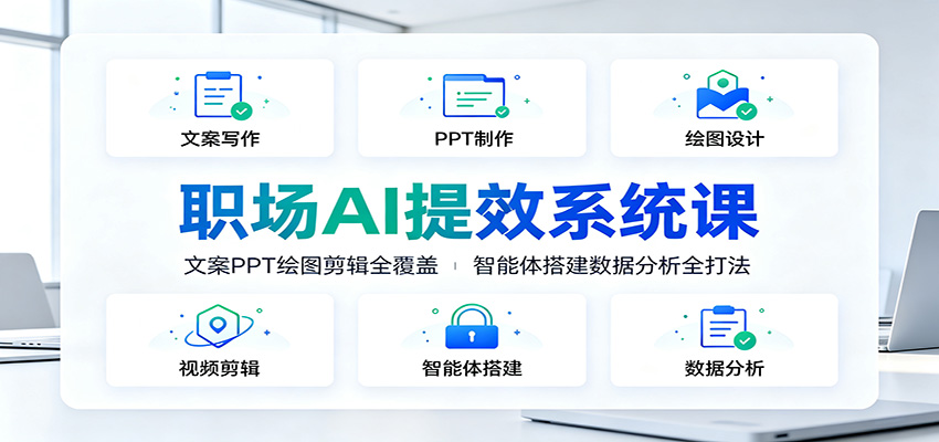 职场AI提效系统课：文案PPT绘图剪辑全覆盖，智能体搭建数据分析全打法-离锋创库