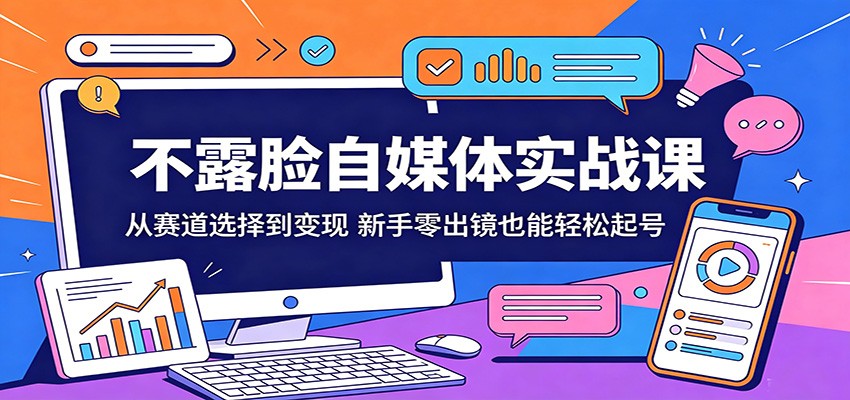 不露脸自媒体实战课：从赛道选择到变现，新手零出镜也能轻松起号-离锋创库