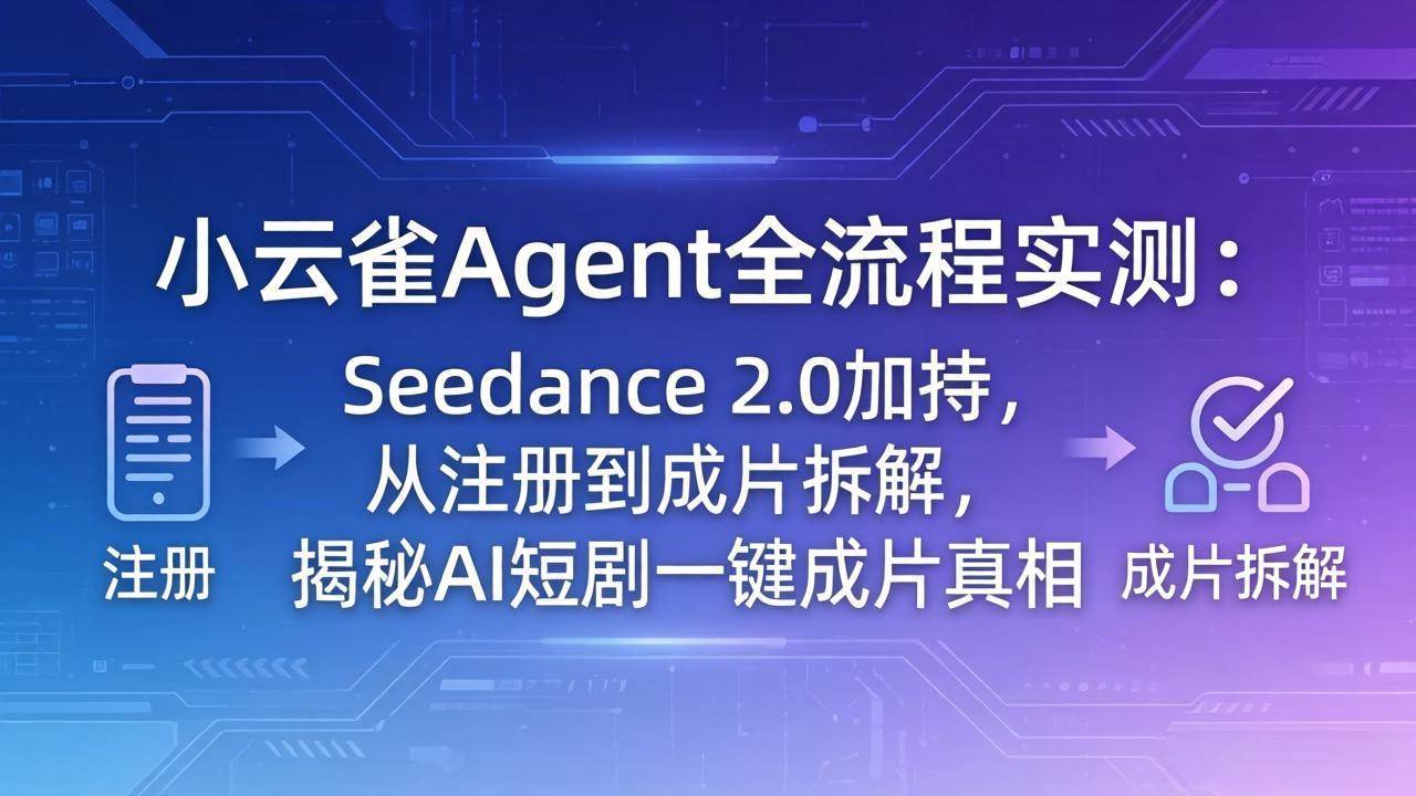 （18167期）小云雀Agent全流程实测：Seedance 2.0加持，从注册到成片拆解，揭秘AI短剧一键成片真相-离锋创库