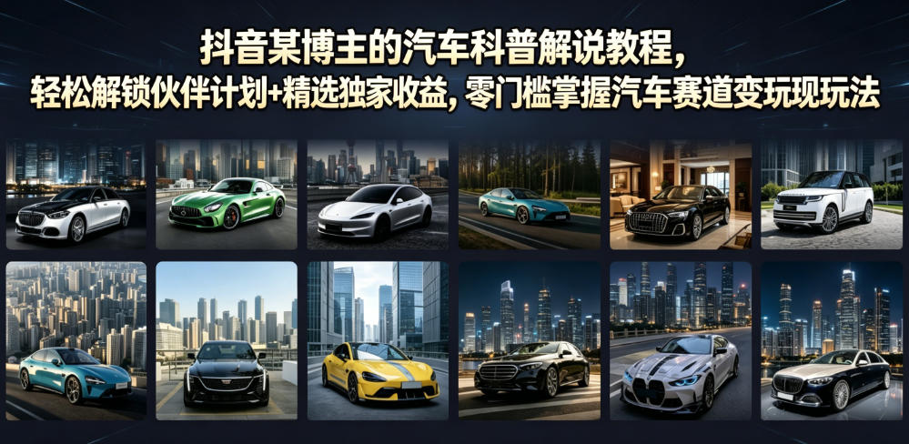 抖音某博主的汽车科普解说教程,轻松解锁伙伴计划+精选独家收益,零门槛掌握汽车赛道变现玩法 抖音某博主的汽车科普解说教程,轻松解锁伙伴计划+精选独家收益,零门槛掌握汽车赛道变现玩法
