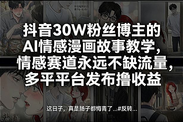 抖音30W粉丝博主的AI情感漫画故事教学,情感赛道永远不缺流量,多平台发布撸收益! 抖音30W粉丝博主的AI情感漫画故事教学,情感赛道永远不缺流量,多平台发布撸收益!