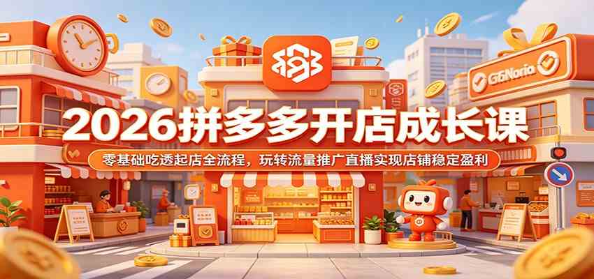 2026拼多多开店成长课：零基础吃透起店全流程，玩转流量推广直播实现店铺稳定盈利-离锋创库