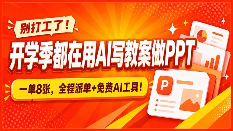 (20135期)别打工了!开学季都在用AI写教案做PPT,一单8张,全程派单+免费AI工具!-离锋创库