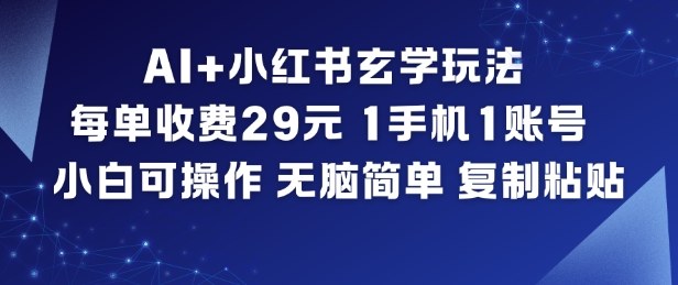AI+小红书玄学玩法，每单收费29米，1手机1账号，小白可操作，无脑简单复制粘贴-离锋创库