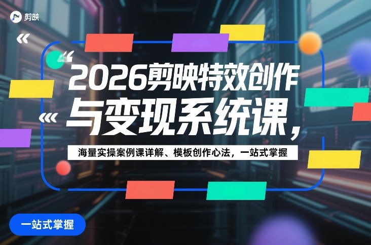 2026剪映特效创作与变现系统课，海量实操案例课详解、模板创作心法，一站式掌握-离锋创库