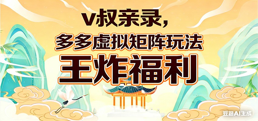 v叔亲录，多多虚拟矩阵玩法，王炸福利限时领取-离锋创库