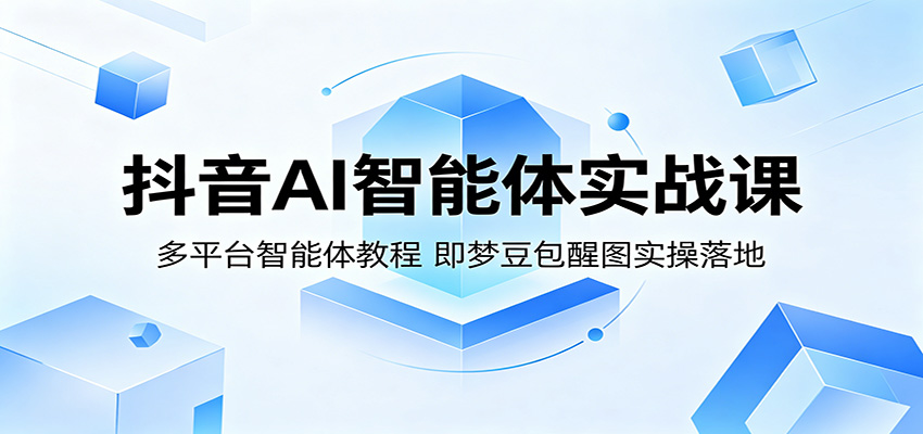 抖音AI智能体实战课:多平台智能体教程,即梦豆包醒图实操落地-离锋创库