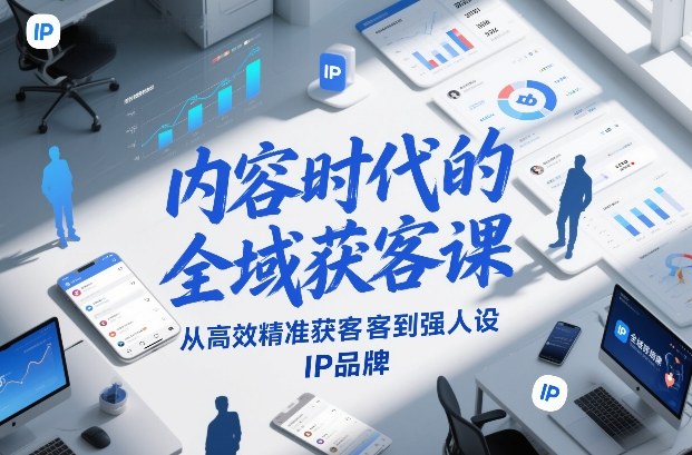 内容时代的全域获客课，从高效精准获客到强人设IP品牌-离锋创库