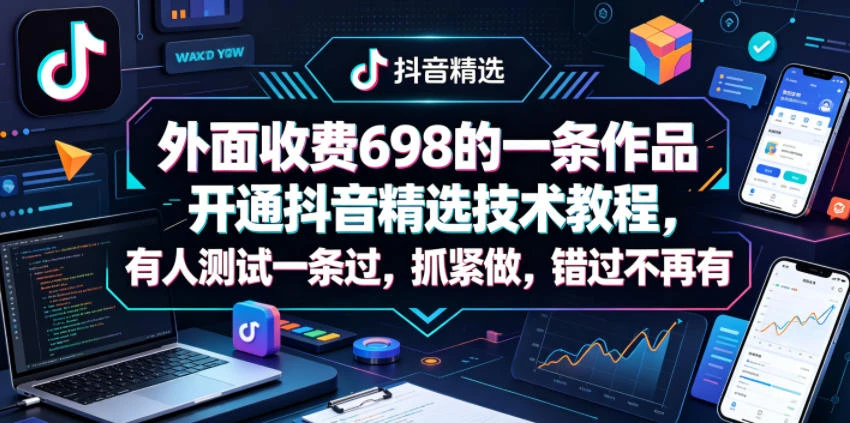 【精】外面收费698的一条作品开通抖音精选技术教程,有人测试一条过,抓紧做,错过不再有-离锋创库