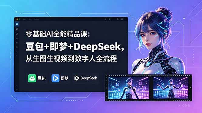 【精】零基础AI全能精品课：豆包+即梦+DeepSeek，从生图生视频到数字人全流程-离锋创库