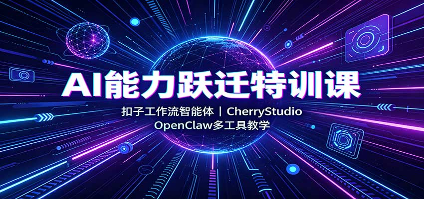 AI能力跃迁特训课:扣子工作流智能体,CherryStudio,OpenClaw多工具教学-离锋创库