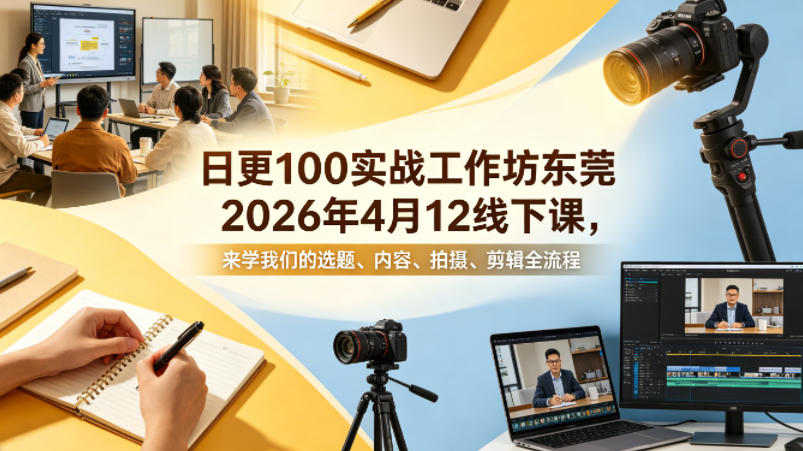 日更100实条‬战工作坊东莞2026年4月12线下课，来学我们的选题、内容、拍摄、剪辑全流程-离锋创库