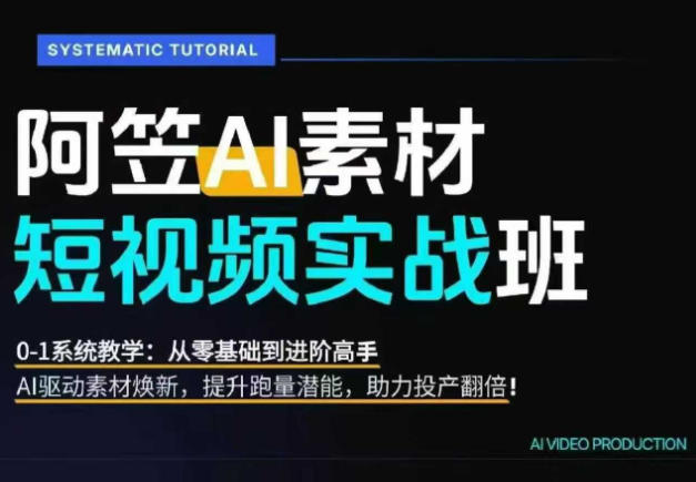 AI视频素材实战班，0-1系统教学，从零基础到进阶高手AI驱动素材焕新，提升跑量潜能，助力投产翻倍（更新）-离锋创库