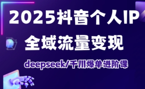 抖音个人IP全域流量变现进阶课，deepseek千川爆单进阶课（更新2026年05月）-离锋创库