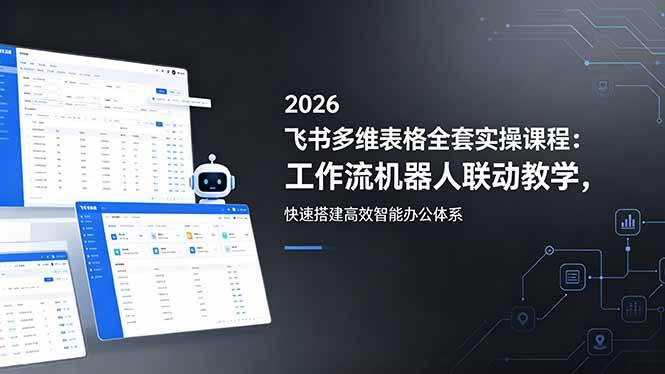 （18541期）2026飞书多维表格全套实操课程：工作流机器人联动教学，快速搭建高效智能办公体系-离锋创库