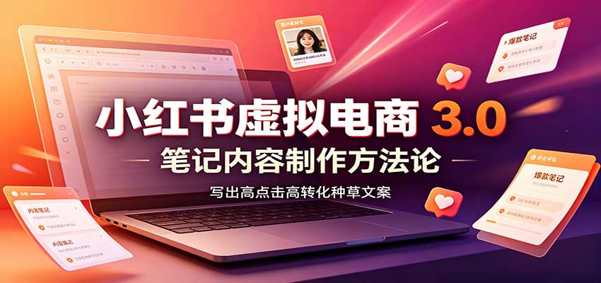 小红书虚拟电商3.0：账号搭建选品开店，笔记内容制作，矩阵投放教学-离锋创库