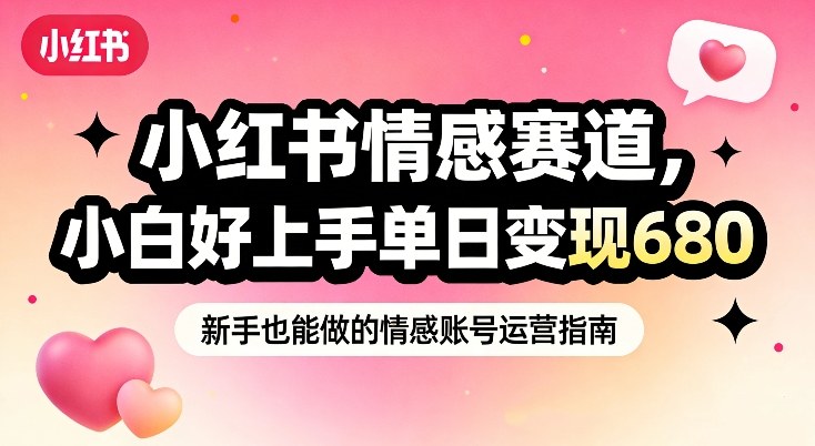 小红书情感赛道，抓准女性情绪刚需，小白好上手单日变现680-离锋创库