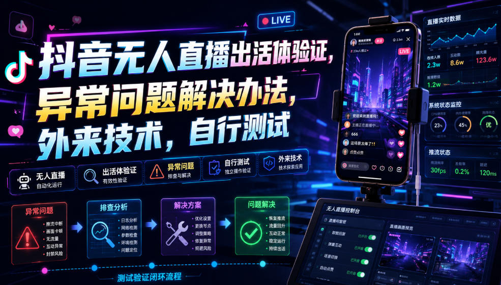 抖音无人直播出活体验证，异常问题解决办法，外来技术，自行测试-离锋创库