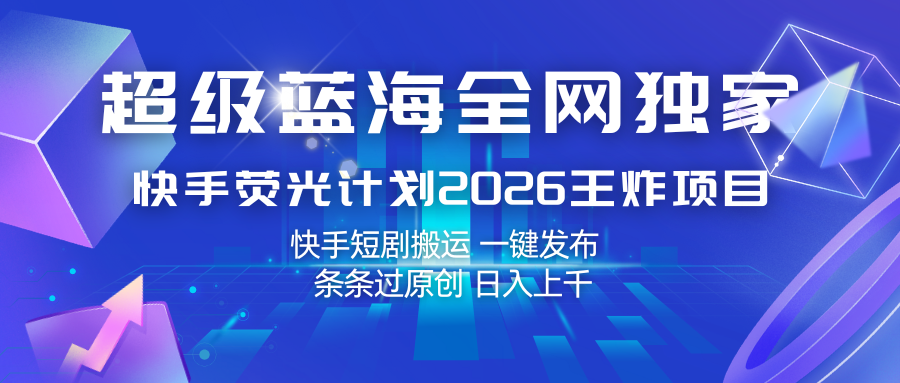 快手荧光计划2026王炸项目， 日入上千，快手短剧搬运，一键发布，条条过原创-离锋创库