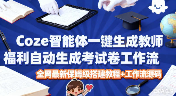Coze智能体一键生成教师福利自动生成考试试卷工作流,全网最新保姆级搭建教程+工作流源码-离锋创库