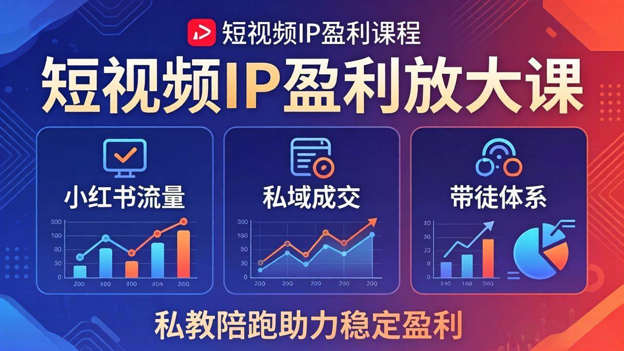 （18138期）短视频IP盈利放大课：小红书流量+私域成交+带徒体系，私教陪跑助力稳定盈利-离锋创库