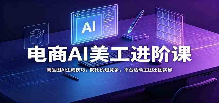 电商AI美工进阶课:商品图AI生成技巧,防比价避竞争,平台活动主图出图实操-离锋创库