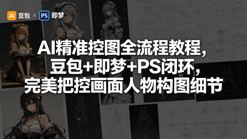 AI精准控图全流程教程，豆包+即梦+PS闭环，完美把控画面人物构图细节-离锋创库
