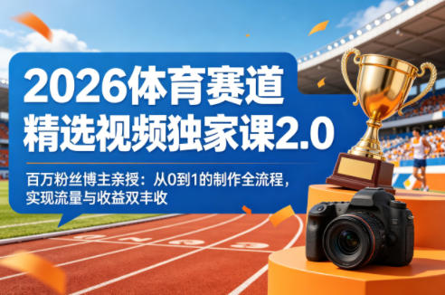 2026体育赛道精选视频独家课2.0，百万粉丝博主亲授：从0到1的制作全流程，实现流量与收益双丰收-离锋创库