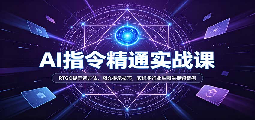 AI指令精通实战课：RTGO提示词方法，图文提示技巧，实操多行业生图生视频案例-离锋创库