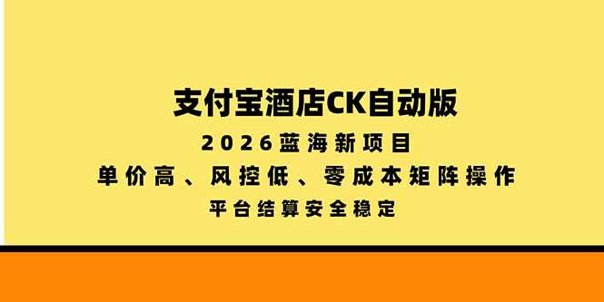 (20962期)支付宝酒店ck自动版,2026蓝海新项目,单价高,风控低,零成本矩阵操作,平台结算安全稳定-离锋创库