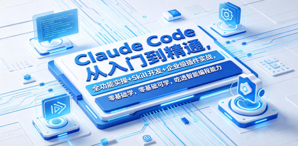 Claude Code从入门到精通,全功能实操+Skill开发+企业级插件实战,零基础可学,吃透智能编程全能力-离锋创库