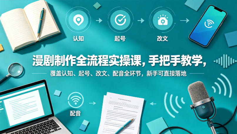 漫剧制作全流程实操课，手把手教学，覆盖认知、起号、改文、配音全环节，新手可直接落地-离锋创库