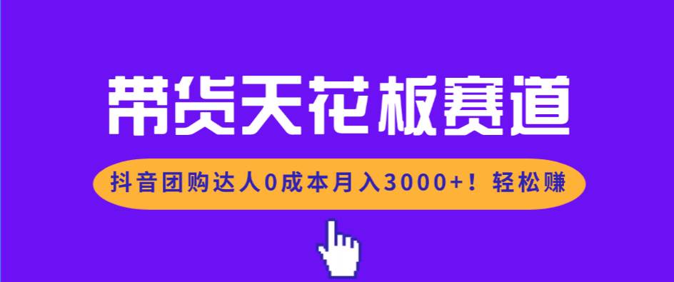 （17052期）带货天花板赛道，抖音团购达人0成本月入3000+!轻松赚-离锋创库