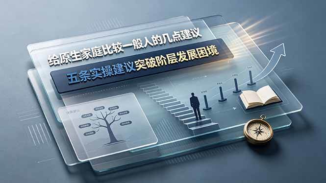 （19194期）付费文章：给原生家庭比较一般人的几点建议，五条实操建议突破阶层发展困境-离锋创库