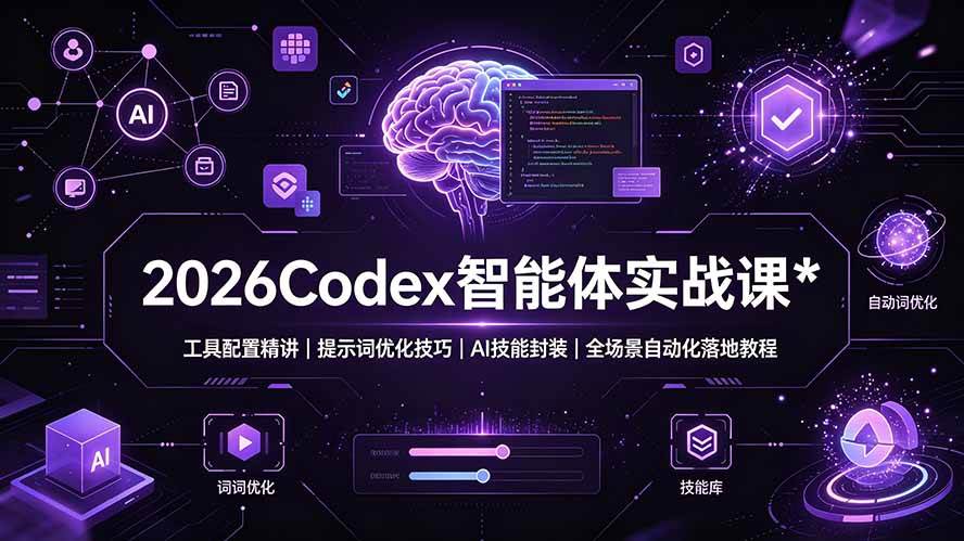 （19289期）2026Codex 智能体实战课：工具配置精讲｜提示词优化技巧｜AI 技能封装｜全场景自动化落地教程-离锋创库