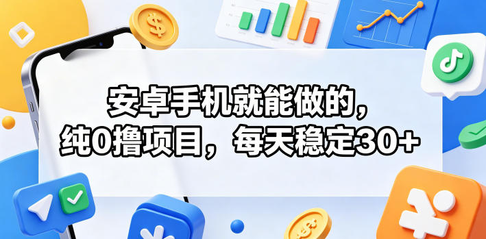 安卓手机就能做的，纯0撸项目，每天稳定30+-离锋创库