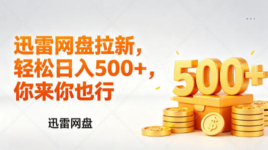 迅雷网盘锐评拉新，轻松日入几张，小白副业首选-离锋创库