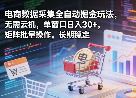 独家电商数据采集全自动掘金玩法,无需云机,单窗口日入30+,矩阵批量操作,长期稳定【揭秘】 独家电商数据采集全自动掘金玩法,无需云机,单窗口日入30+,矩阵批量操作,长期稳定【揭秘】