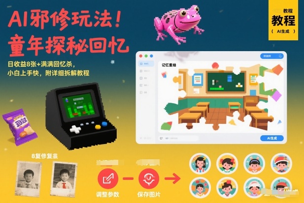 AI邪修玩法，童年探秘回忆，日收益8张+满满回忆杀，小白上手快，附详细拆解教程-离锋创库