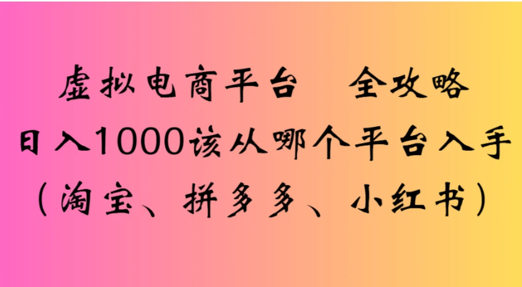虚拟电商平台,该从哪个平台入手(淘宝、拼多多、小红书)全攻略日入1000 虚拟电商平台,该从哪个平台入手(淘宝、拼多多、小红书)全攻略日入1000