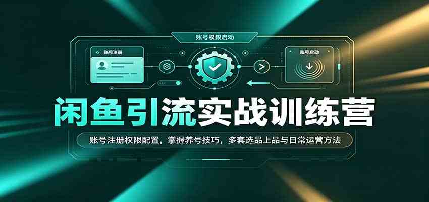 闲鱼引流实战训练营:账号注册权限配置,掌握养号技巧,多套选品上品与日常运营方法 闲鱼引流实战训练营:账号注册权限配置,掌握养号技巧,多套选品上品与日常运营方法