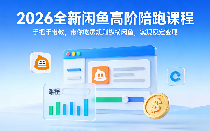 2026全新闲鱼高阶陪跑课程，手把手带教，带你吃透规则纵横闲鱼，实现稳定变现-离锋创库