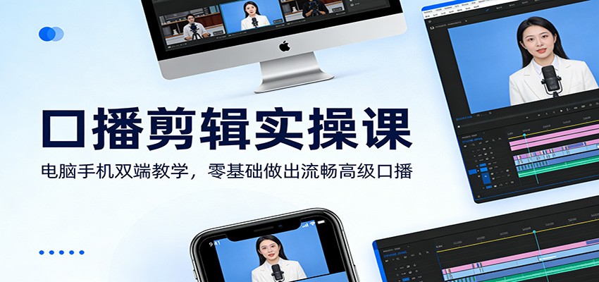 口播剪辑实操课：电脑手机双端教学，零基础做出流畅高级口播-离锋创库