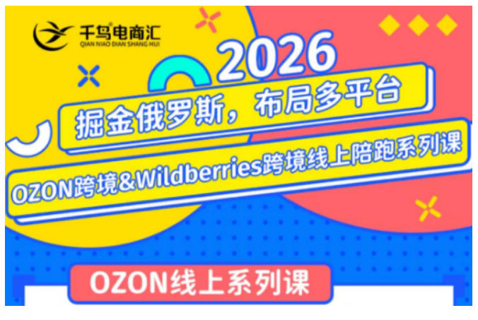 千鸟跨境·26年OZON&wildberries跨境店线上陪跑训练营，兼顾新手入门与高阶进阶，帮助卖家高效布局俄罗斯市场（更新）-离锋创库