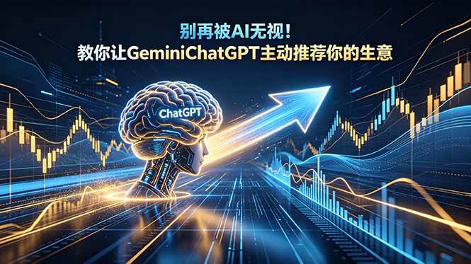 (18659期)别再被AI无视!教你让GeminiChatGPT主动推荐你的生意【原创双语字幕】-离锋创库