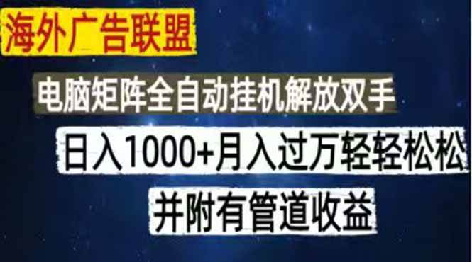 (18989期)海外广告联盟每天几分钟日入1000+无脑操作,可矩阵并附有管道收益-离锋创库