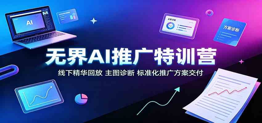 无界AI推广特训营：线下精华回放，主图诊断、标准化推广方案交付-离锋创库