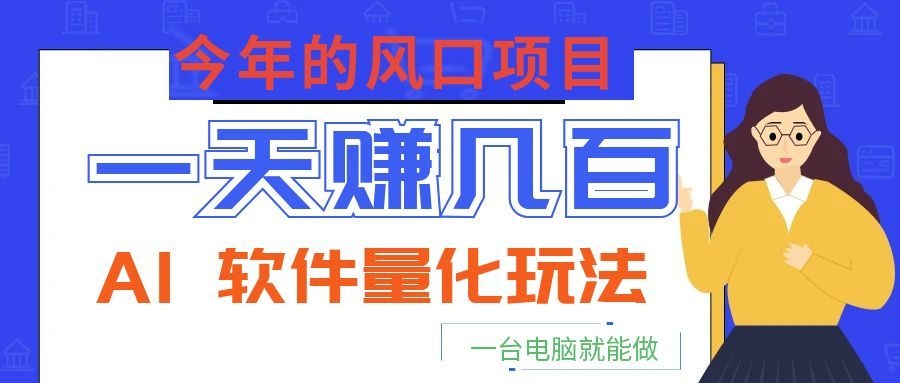 今年的风口项目，AI 软件量化玩法，让你一天赚几百，一台电脑就能做！-离锋创库