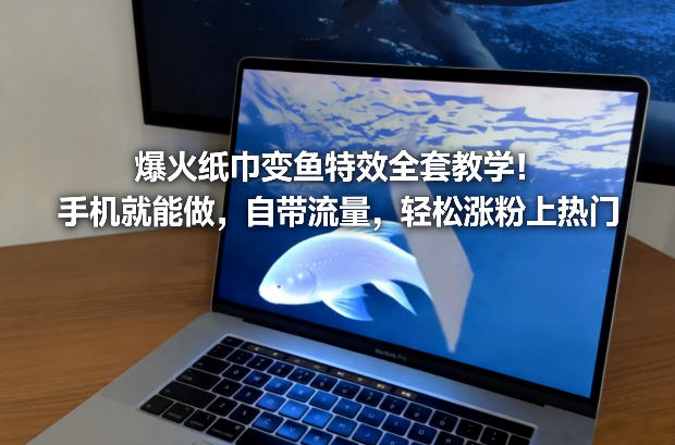 爆火纸巾变鱼特效全套教学！手机就能做，自带流量，轻松涨粉上热门-离锋创库